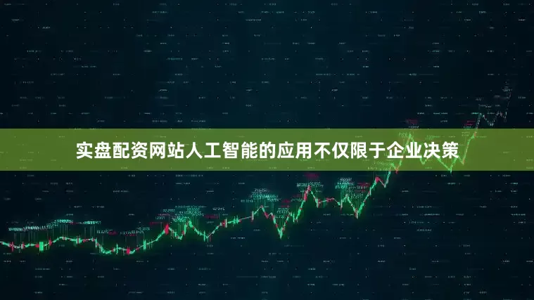 实盘配资网站人工智能的应用不仅限于企业决策