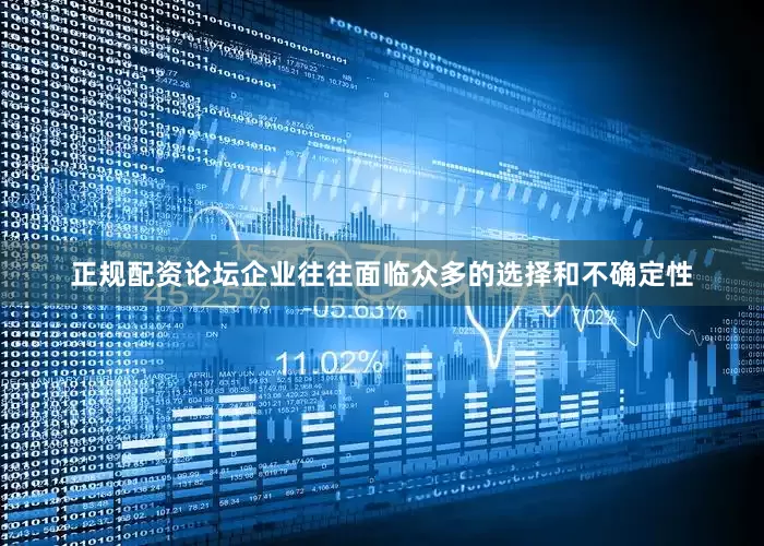 正规配资论坛企业往往面临众多的选择和不确定性