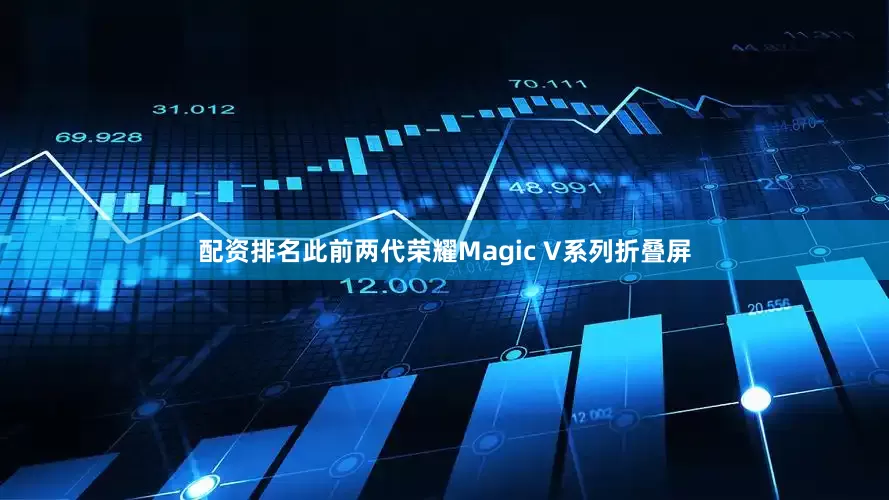 配资排名此前两代荣耀Magic V系列折叠屏