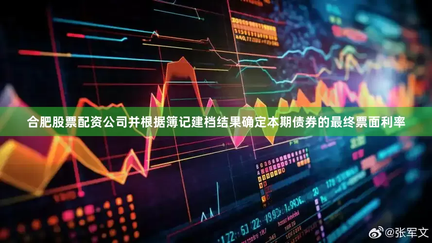 合肥股票配资公司并根据簿记建档结果确定本期债券的最终票面利率