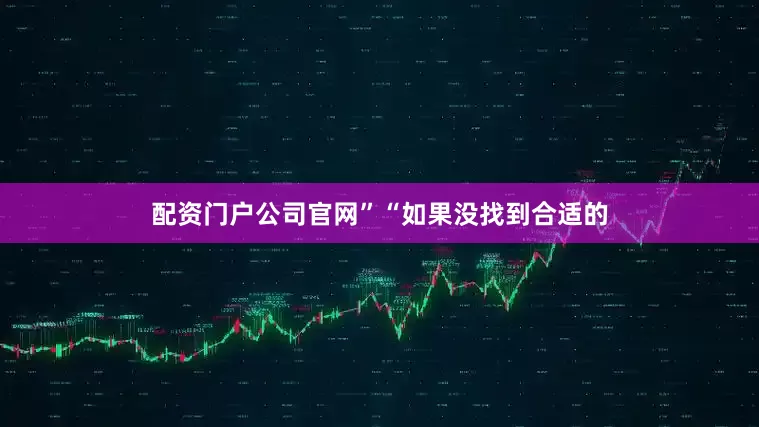 配资门户公司官网”“如果没找到合适的