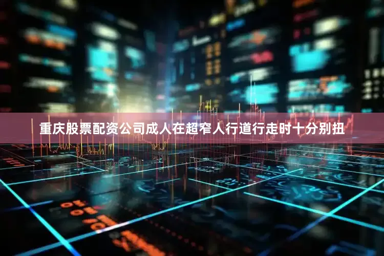重庆股票配资公司成人在超窄人行道行走时十分别扭