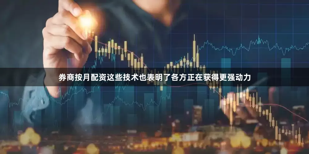 券商按月配资这些技术也表明了各方正在获得更强动力