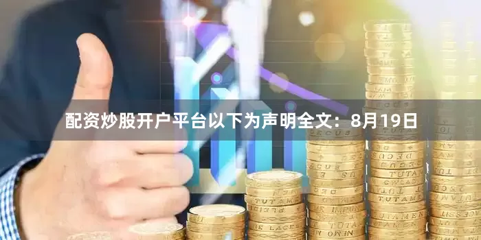 配资炒股开户平台　　以下为声明全文：　　8月19日