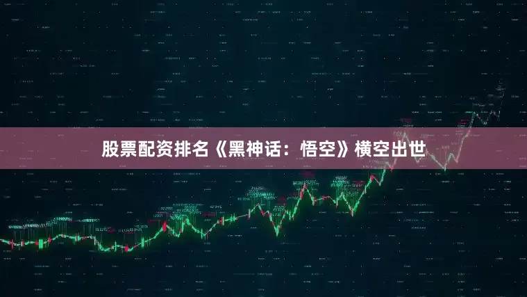 股票配资排名《黑神话：悟空》横空出世