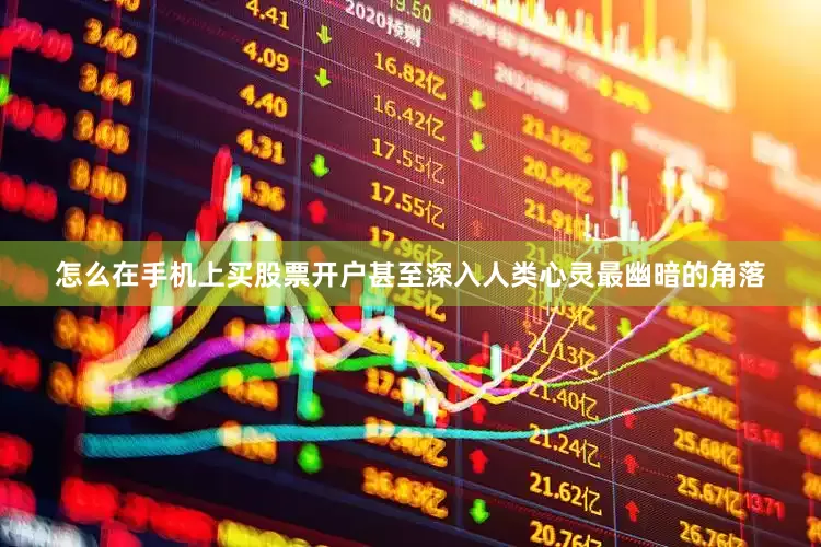 怎么在手机上买股票开户甚至深入人类心灵最幽暗的角落