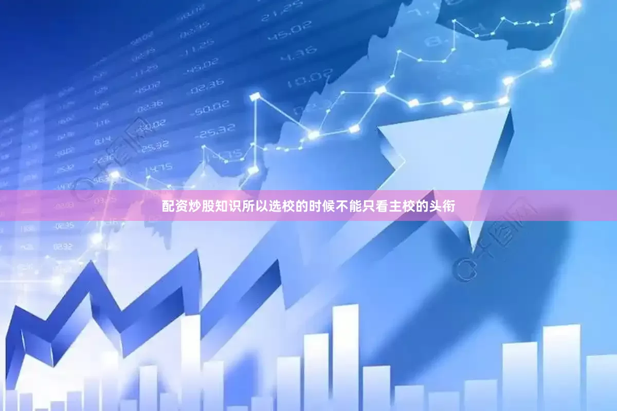 配资炒股知识所以选校的时候不能只看主校的头衔