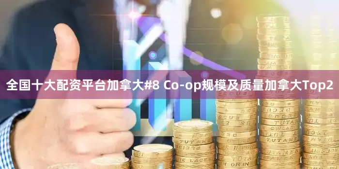全国十大配资平台加拿大#8 Co-op规模及质量加拿大Top2
