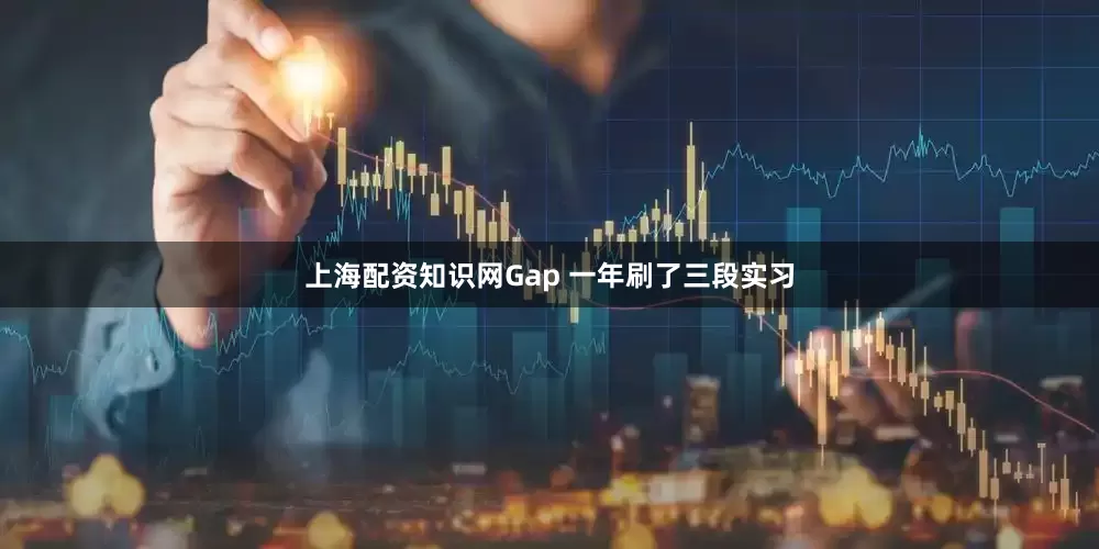 上海配资知识网Gap 一年刷了三段实习