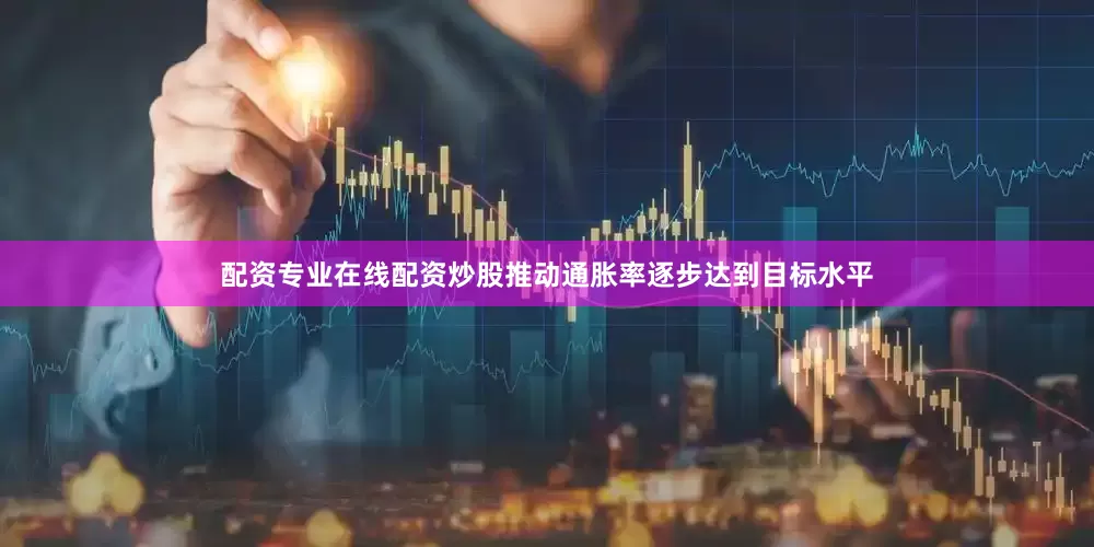 配资专业在线配资炒股推动通胀率逐步达到目标水平