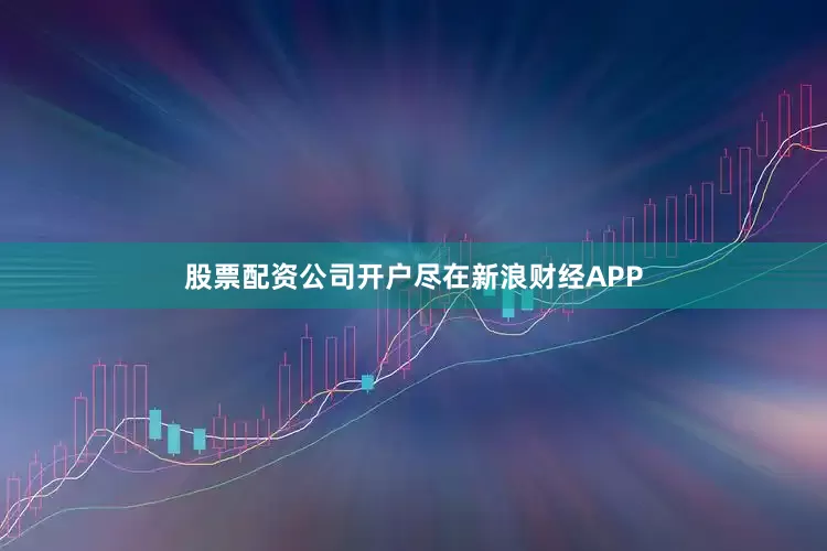 股票配资公司开户尽在新浪财经APP