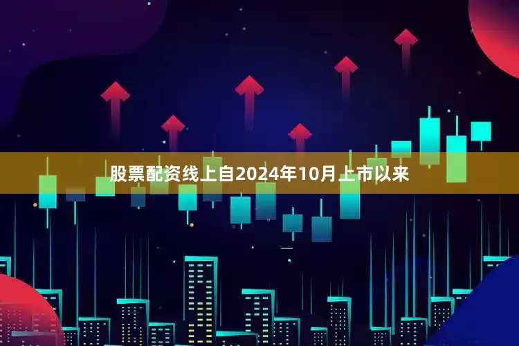 股票配资线上自2024年10月上市以来