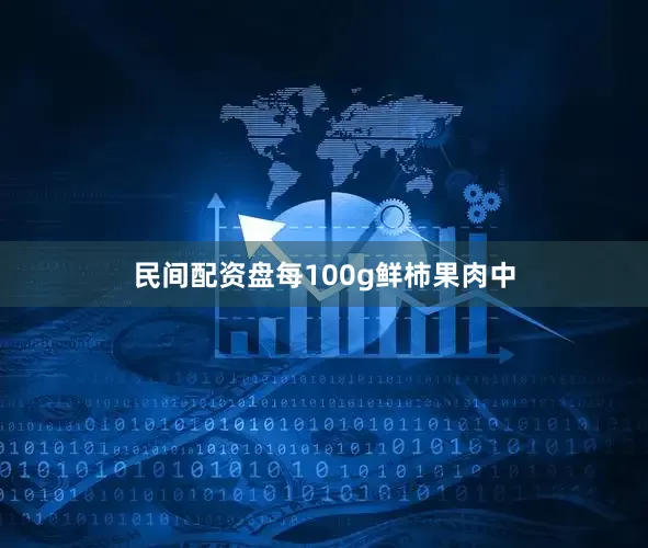 民间配资盘每100g鲜柿果肉中