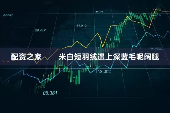 配资之家        米白短羽绒遇上深蓝毛呢阔腿