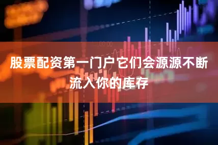 股票配资第一门户它们会源源不断流入你的库存