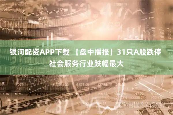 银河配资APP下载 【盘中播报】31只A股跌停 社会服务行业跌幅最大