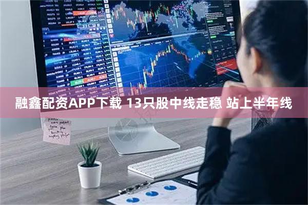 融鑫配资APP下载 13只股中线走稳 站上半年线
