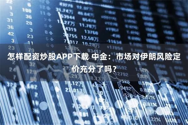 怎样配资炒股APP下载 中金：市场对伊朗风险定价充分了吗？