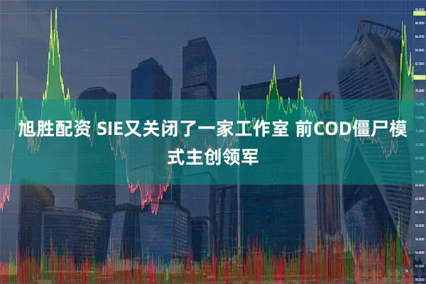 旭胜配资 SIE又关闭了一家工作室 前COD僵尸模式主创领军