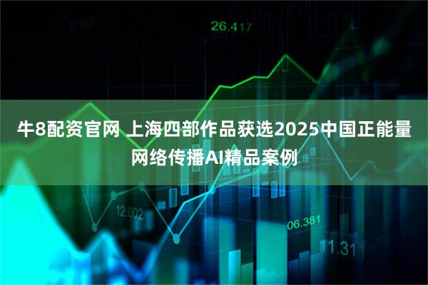 牛8配资官网 上海四部作品获选2025中国正能量网络传播AI精品案例
