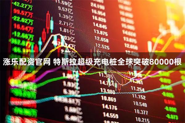 涨乐配资官网 特斯拉超级充电桩全球突破80000根