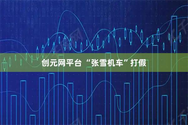 创元网平台 “张雪机车”打假