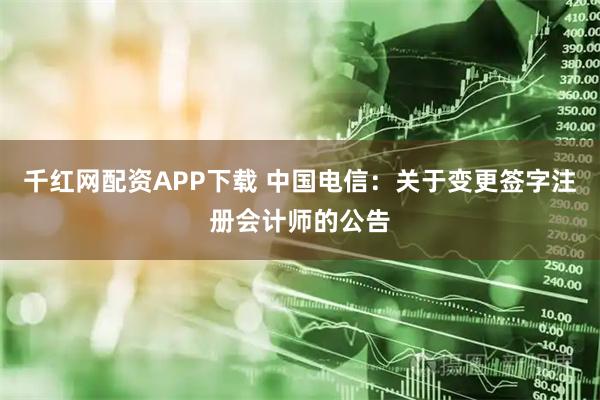 千红网配资APP下载 中国电信：关于变更签字注册会计师的公告