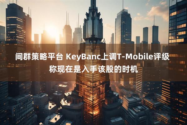 间群策略平台 KeyBanc上调T-Mobile评级 称现在是入手该股的时机