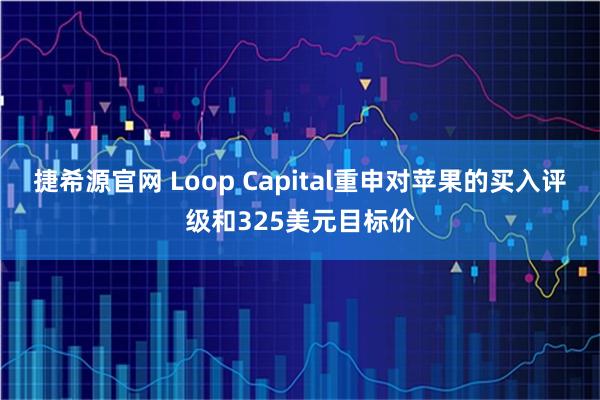 捷希源官网 Loop Capital重申对苹果的买入评级和325美元目标价