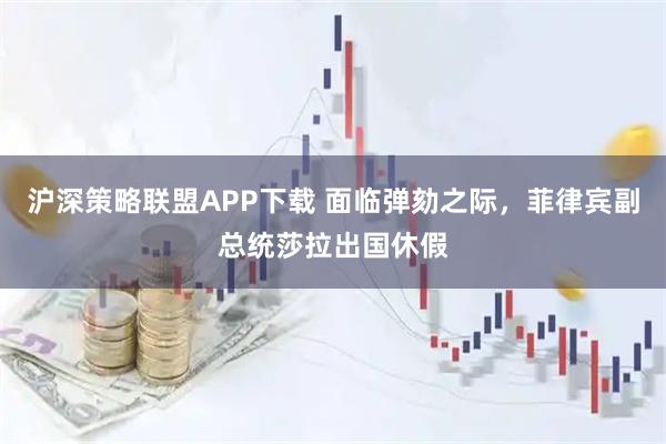 沪深策略联盟APP下载 面临弹劾之际，菲律宾副总统莎拉出国休假