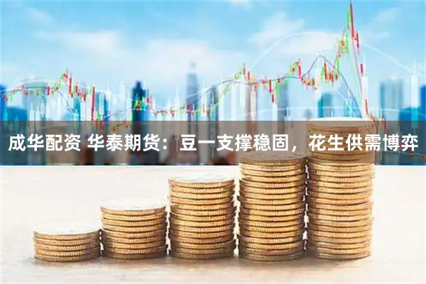 成华配资 华泰期货：豆一支撑稳固，花生供需博弈