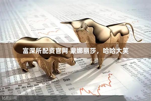 富深所配资官网 蒙娜丽莎,哈哈大笑