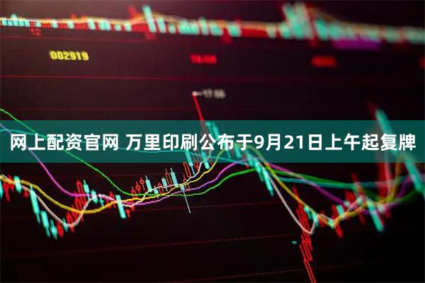 网上配资官网 万里印刷公布于9月21日上午起复牌