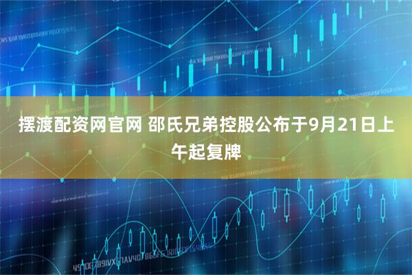 摆渡配资网官网 邵氏兄弟控股公布于9月21日上午起复牌