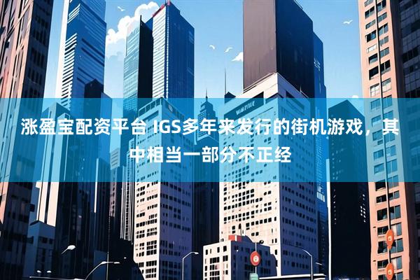 涨盈宝配资平台 IGS多年来发行的街机游戏，其中相当一部分不正经